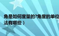 角是如何度量的?角度的单位是什么?（11月14日角的度量方法有哪些）