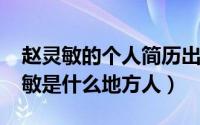 赵灵敏的个人简历出生年月（11月14日赵灵敏是什么地方人）