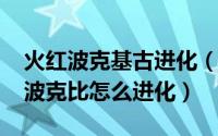 火红波克基古进化（11月14日口袋妖怪火红波克比怎么进化）