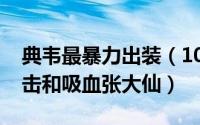 典韦最暴力出装（10月08日典韦最强出装暴击和吸血张大仙）