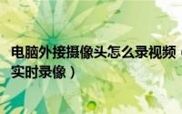 电脑外接摄像头怎么录视频（11月14日电脑外接摄像头怎么实时录像）