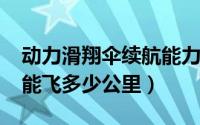 动力滑翔伞续航能力（10月08日动力滑翔伞能飞多少公里）