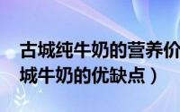 古城纯牛奶的营养价值是什么（11月14日古城牛奶的优缺点）