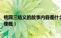 桃园三结义的故事内容是什么（10月08日桃园三结义的故事梗概）