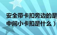 安全带卡扣旁边的是什么（11月14日安全带中间小卡扣是什么）