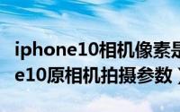 iphone10相机像素是多少（11月13日iphone10原相机拍摄参数）