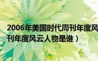 2006年美国时代周刊年度风云人物（10月08日2006时代周刊年度风云人物是谁）