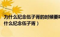 为什么纪念伍子胥的时候要吃年糕（11月14日春节蒸年糕为什么纪念伍子胥）