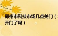 郑州市科技市场几点关门（11月14日郑州科技市场2022年开门了吗）