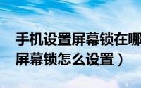 手机设置屏幕锁在哪里设置（11月14日手机屏幕锁怎么设置）