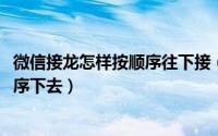 微信接龙怎样按顺序往下接（11月14日微信怎样接龙按照顺序下去）