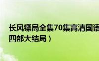 长风镖局全集70集高清国语大结局（11月14日长风镖局第四部大结局）