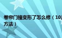 卷帘门撞变形了怎么修（10月08日卷帘门帘片撞变形了维修方法）