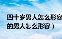 四十岁男人怎么形容成语（11月14日四十岁的男人怎么形容）