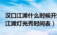 汉口江滩什么时候开灯（10月08日2023汉口江滩灯光秀时间表）