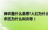 神农是什么意思?人们为什么尊称炎帝为神农（11月14日神农氏为什么叫炎帝）