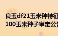 良玉df21玉米种特征特性（11月14日良玉df100玉米种子审定公告）