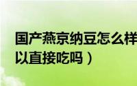 国产燕京纳豆怎么样（10月08日燕京纳豆可以直接吃吗）