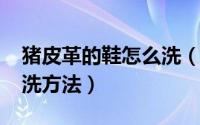 猪皮革的鞋怎么洗（11月14日猪皮革鞋子清洗方法）