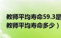 教师平均寿命59.3是真的吗（11月14日中学教师平均寿命多少）