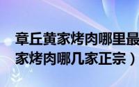 章丘黄家烤肉哪里最正宗（10月08日章丘黄家烤肉哪几家正宗）