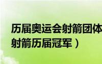 历届奥运会射箭团体冠军（11月15日奥运会射箭历届冠军）