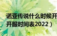 诺亚传说什么时候开服（11月15日诺亚传说开服时间表2022）