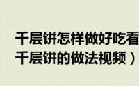 千层饼怎样做好吃看看视频（10月08日正宗千层饼的做法视频）