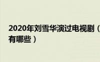 2020年刘雪华演过电视剧（11月15日刘雪华演过的电视剧有哪些）