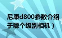 尼康d800参数介绍（10月08日尼康d800属于哪个级别相机）