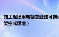 施工现场用电架空线路可架设在（11月15日施工现场电线应架空或埋地）