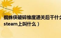 蜘蛛侠破碎维度通关后干什么（11月15日蜘蛛侠破碎维度在steam上叫什么）