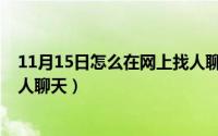 11月15日怎么在网上找人聊天呀（11月15日怎么在网上找人聊天）