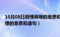 10月08日碧绿碧绿的意思和造句怎么写（10月08日碧绿碧绿的意思和造句）