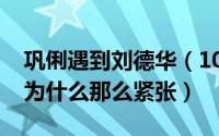 巩俐遇到刘德华（10月08日巩俐见到刘德华为什么那么紧张）