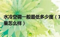 水冷空调一般最低多少度（11月15日水冷空调家用的夏天效果怎么样）