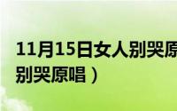 11月15日女人别哭原唱视频（11月15日女人别哭原唱）