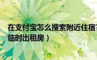 在支付宝怎么搜索附近住宿?（11月15日支付宝怎么找附近临时出租房）