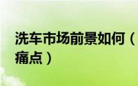 洗车市场前景如何（11月15日洗车行业十大痛点）