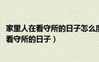 家里人在看守所的日子怎么度过（11月15日怎样度过家人在看守所的日子）