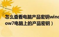 怎么查看电脑产品密钥windows7（11月15日怎么查window7电脑上的产品密钥）