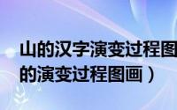 山的汉字演变过程图彩色（10月08日山汉字的演变过程图画）