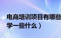 电商培训项目有哪些（11月15日电商培训都学一些什么）