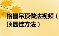 格栅吊顶做法视频（11月15日格栅板斜顶吊顶最佳方法）