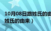 10月08日路姓氏的由来和历史（10月08日路姓氏的由来）