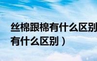 丝棉跟棉有什么区别（11月15日丝绵和丝棉有什么区别）