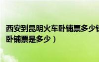 西安到昆明火车卧铺票多少钱（11月16日西安到昆明的火车卧铺票是多少）