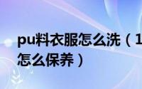 pu料衣服怎么洗（11月15日PU面料的衣服怎么保养）