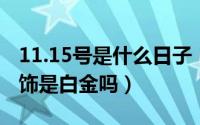 11.15号是什么日子（11月15日renachris首饰是白金吗）