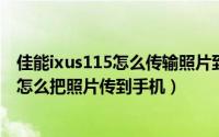 佳能ixus115怎么传输照片到手机（11月15日佳能ixus110怎么把照片传到手机）